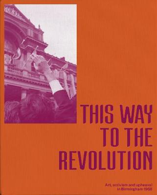 This Way To The Revolution: Art, Activism and Upheaval in Birmingham 1968 - Ian Francis
